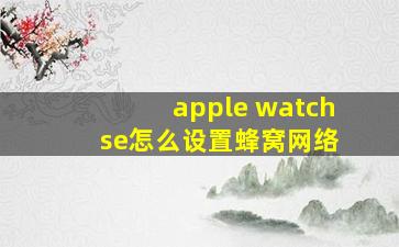 apple watch se怎么设置蜂窝网络